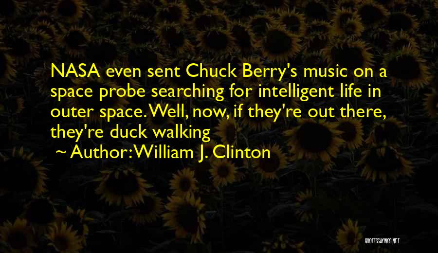 William J. Clinton Quotes: Nasa Even Sent Chuck Berry's Music On A Space Probe Searching For Intelligent Life In Outer Space. Well, Now, If