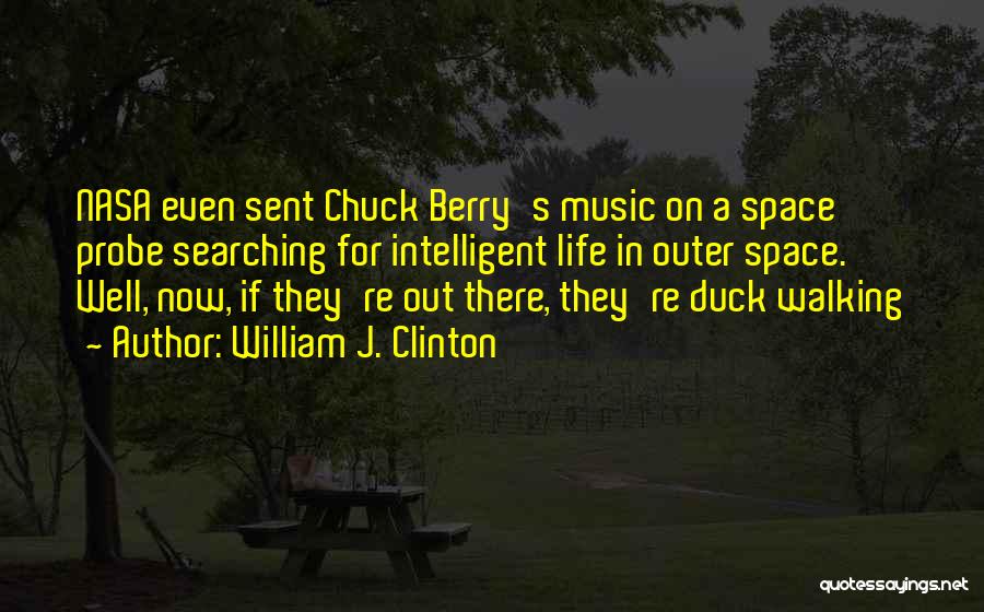 William J. Clinton Quotes: Nasa Even Sent Chuck Berry's Music On A Space Probe Searching For Intelligent Life In Outer Space. Well, Now, If