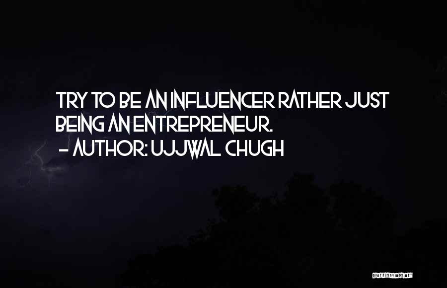 Ujjwal Chugh Quotes: Try To Be An Influencer Rather Just Being An Entrepreneur.