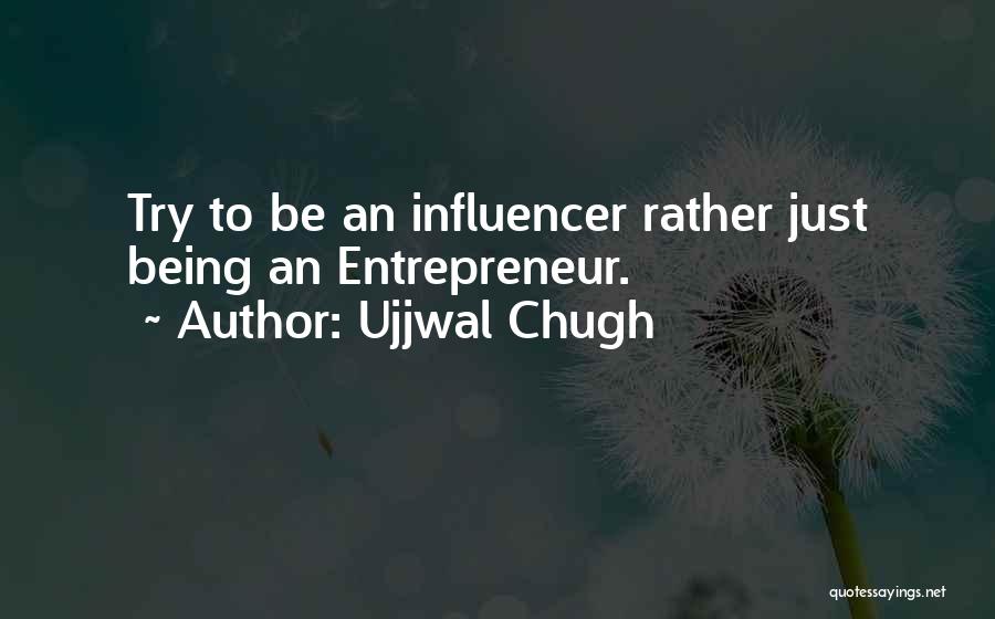 Ujjwal Chugh Quotes: Try To Be An Influencer Rather Just Being An Entrepreneur.