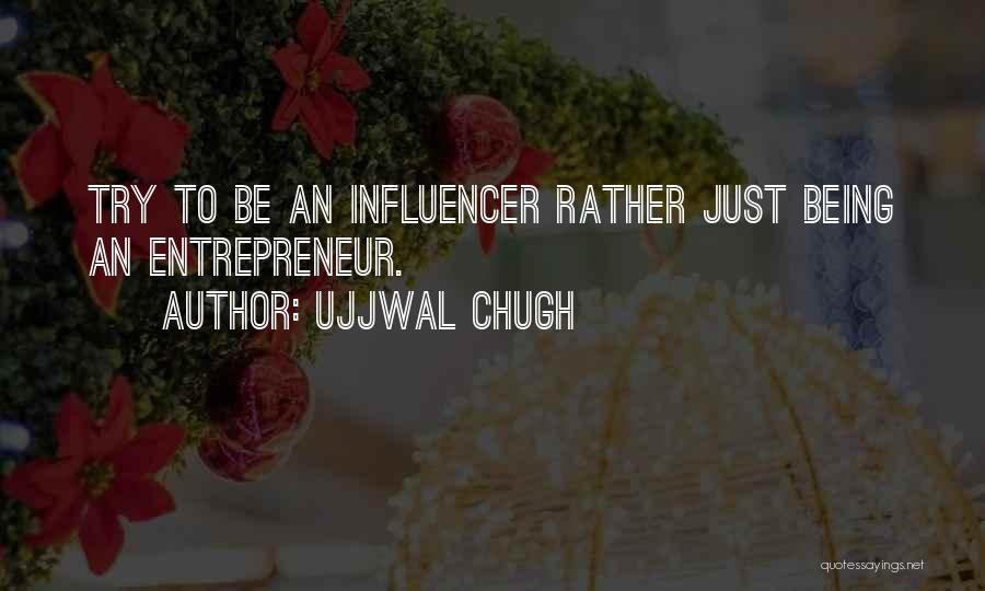 Ujjwal Chugh Quotes: Try To Be An Influencer Rather Just Being An Entrepreneur.