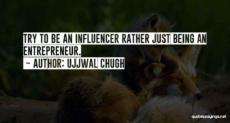 Ujjwal Chugh Quotes: Try To Be An Influencer Rather Just Being An Entrepreneur.