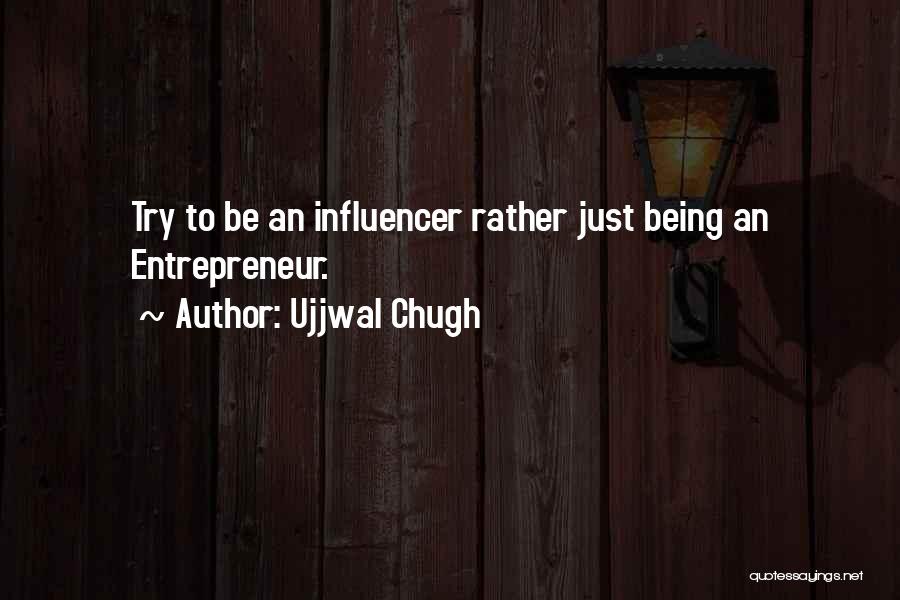 Ujjwal Chugh Quotes: Try To Be An Influencer Rather Just Being An Entrepreneur.