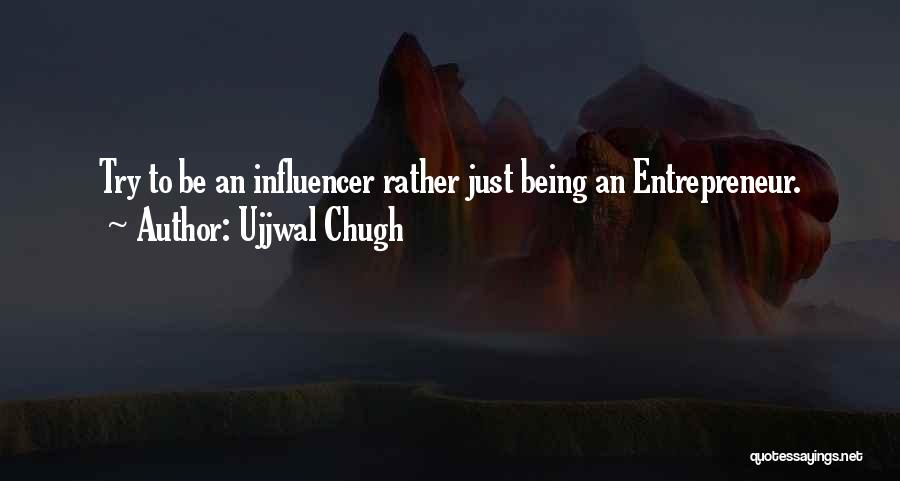 Ujjwal Chugh Quotes: Try To Be An Influencer Rather Just Being An Entrepreneur.