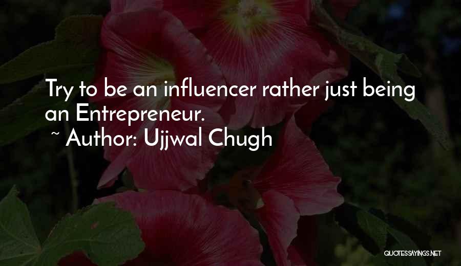 Ujjwal Chugh Quotes: Try To Be An Influencer Rather Just Being An Entrepreneur.