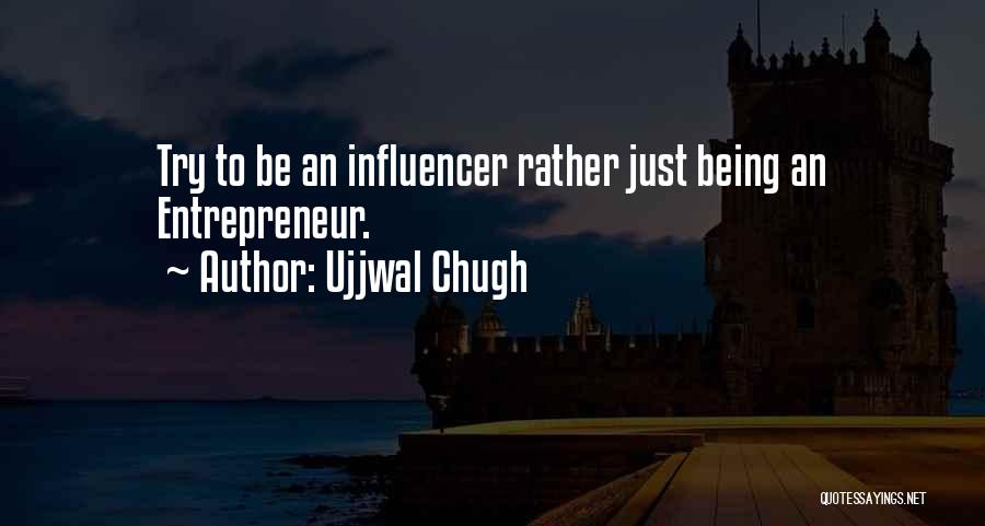 Ujjwal Chugh Quotes: Try To Be An Influencer Rather Just Being An Entrepreneur.
