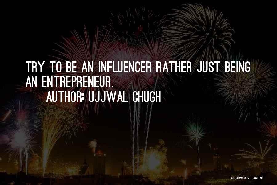 Ujjwal Chugh Quotes: Try To Be An Influencer Rather Just Being An Entrepreneur.