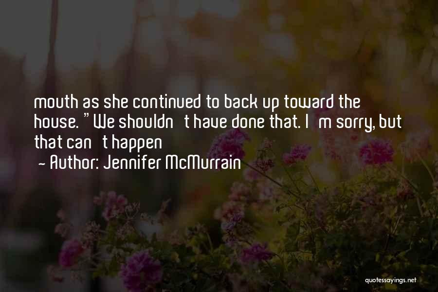 Jennifer McMurrain Quotes: Mouth As She Continued To Back Up Toward The House. We Shouldn't Have Done That. I'm Sorry, But That Can't