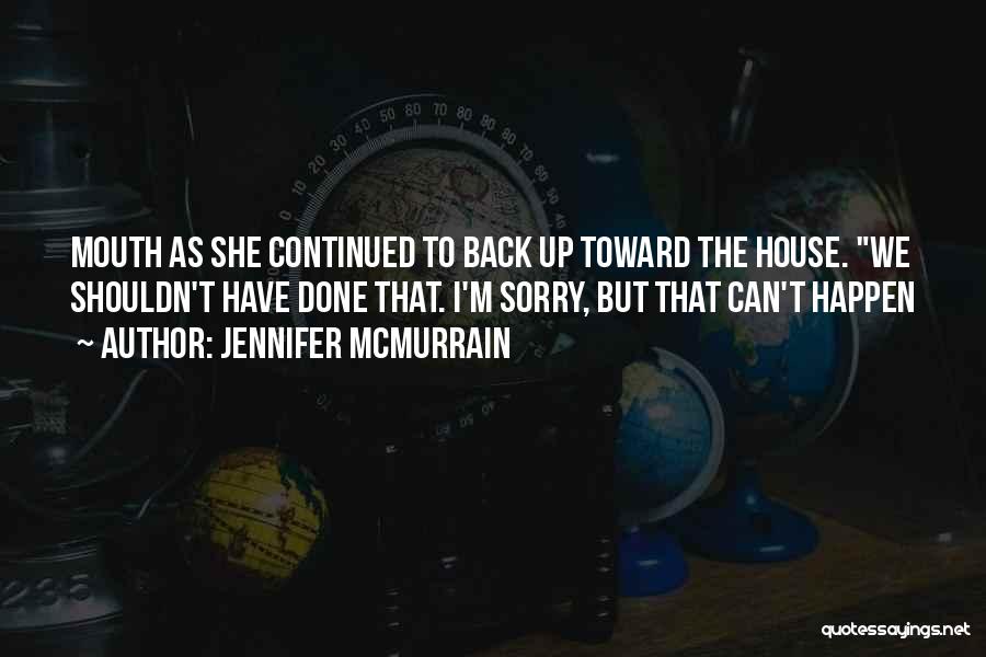 Jennifer McMurrain Quotes: Mouth As She Continued To Back Up Toward The House. We Shouldn't Have Done That. I'm Sorry, But That Can't