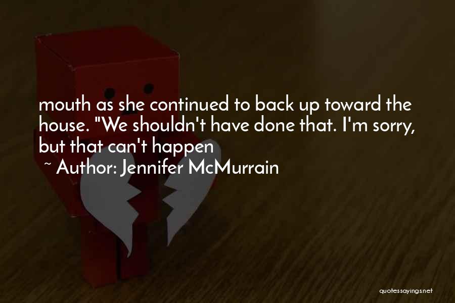 Jennifer McMurrain Quotes: Mouth As She Continued To Back Up Toward The House. We Shouldn't Have Done That. I'm Sorry, But That Can't