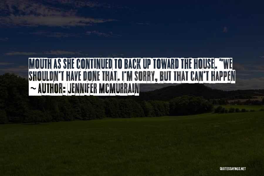 Jennifer McMurrain Quotes: Mouth As She Continued To Back Up Toward The House. We Shouldn't Have Done That. I'm Sorry, But That Can't