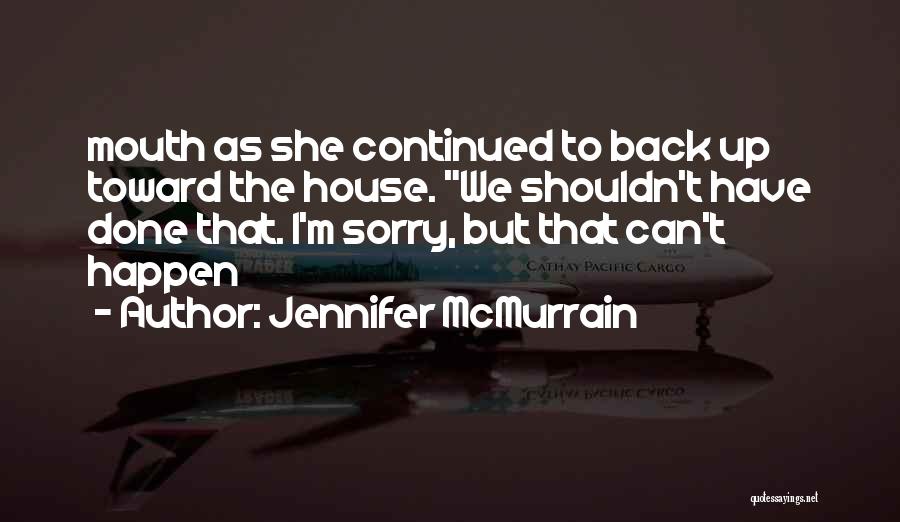 Jennifer McMurrain Quotes: Mouth As She Continued To Back Up Toward The House. We Shouldn't Have Done That. I'm Sorry, But That Can't