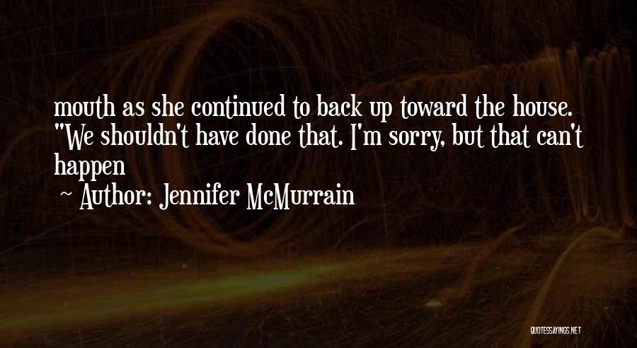 Jennifer McMurrain Quotes: Mouth As She Continued To Back Up Toward The House. We Shouldn't Have Done That. I'm Sorry, But That Can't