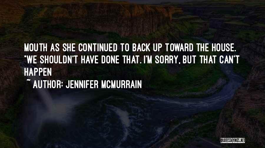 Jennifer McMurrain Quotes: Mouth As She Continued To Back Up Toward The House. We Shouldn't Have Done That. I'm Sorry, But That Can't