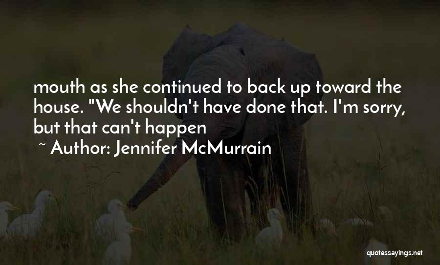 Jennifer McMurrain Quotes: Mouth As She Continued To Back Up Toward The House. We Shouldn't Have Done That. I'm Sorry, But That Can't