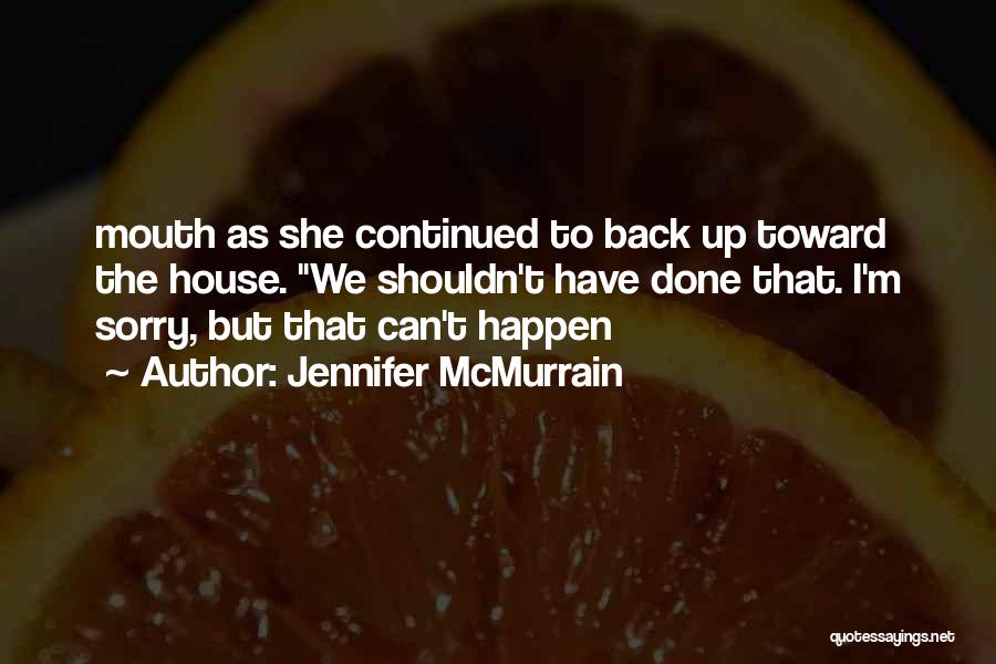 Jennifer McMurrain Quotes: Mouth As She Continued To Back Up Toward The House. We Shouldn't Have Done That. I'm Sorry, But That Can't
