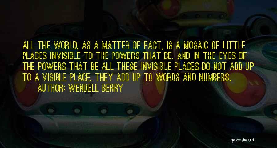 Wendell Berry Quotes: All The World, As A Matter Of Fact, Is A Mosaic Of Little Places Invisible To The Powers That Be.
