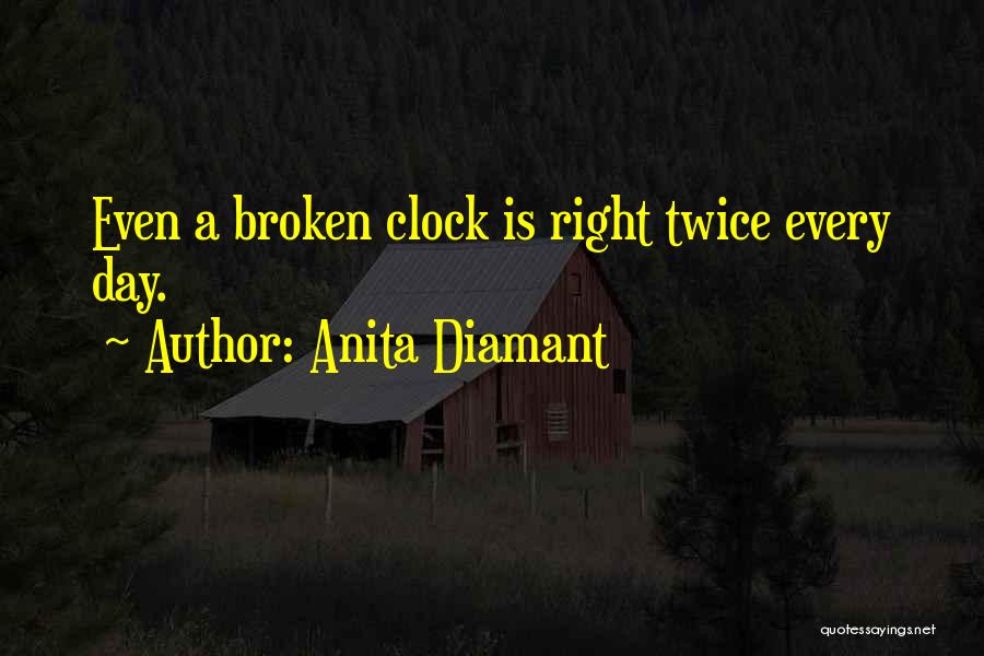 Anita Diamant Quotes: Even A Broken Clock Is Right Twice Every Day.