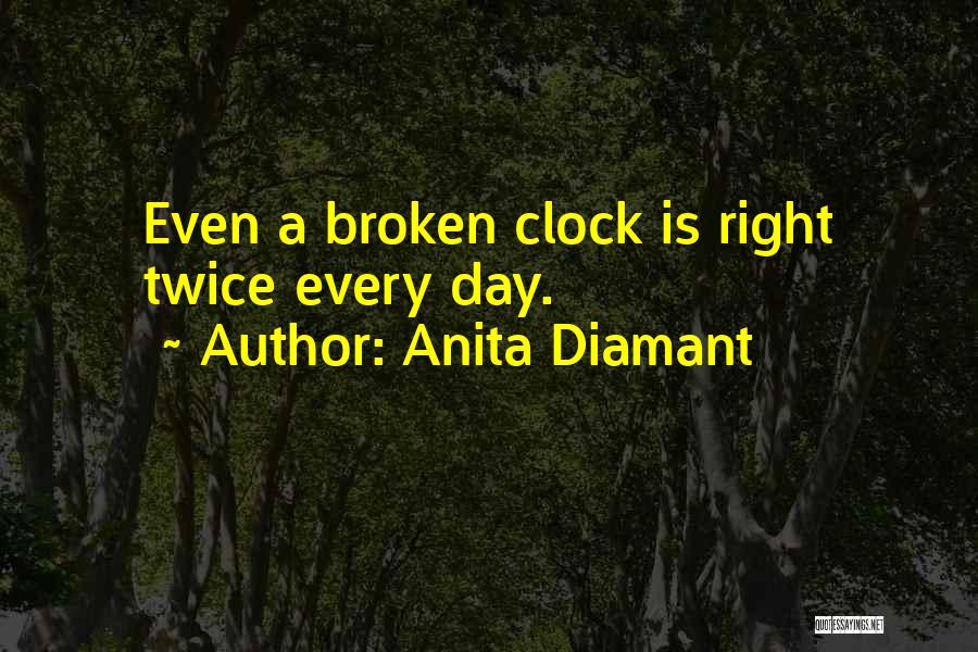 Anita Diamant Quotes: Even A Broken Clock Is Right Twice Every Day.