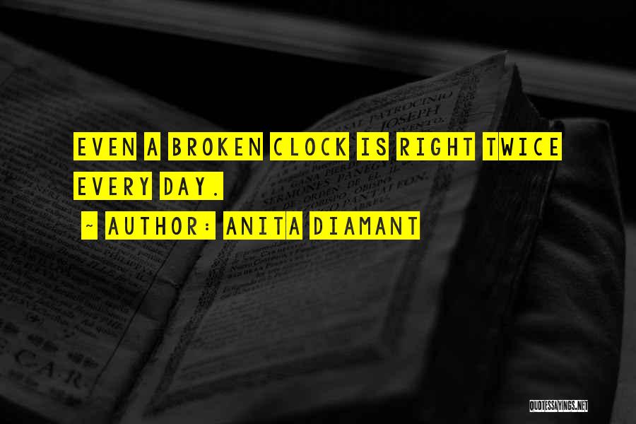 Anita Diamant Quotes: Even A Broken Clock Is Right Twice Every Day.