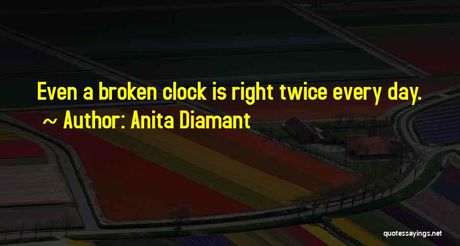 Anita Diamant Quotes: Even A Broken Clock Is Right Twice Every Day.