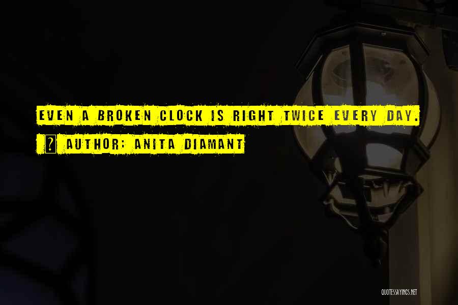 Anita Diamant Quotes: Even A Broken Clock Is Right Twice Every Day.