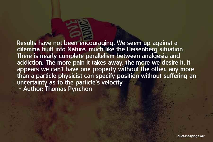 Thomas Pynchon Quotes: Results Have Not Been Encouraging. We Seem Up Against A Dilemma Built Into Nature, Much Like The Heisenberg Situation. There