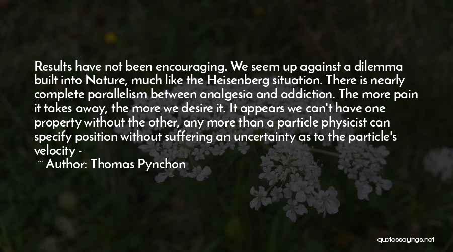 Thomas Pynchon Quotes: Results Have Not Been Encouraging. We Seem Up Against A Dilemma Built Into Nature, Much Like The Heisenberg Situation. There