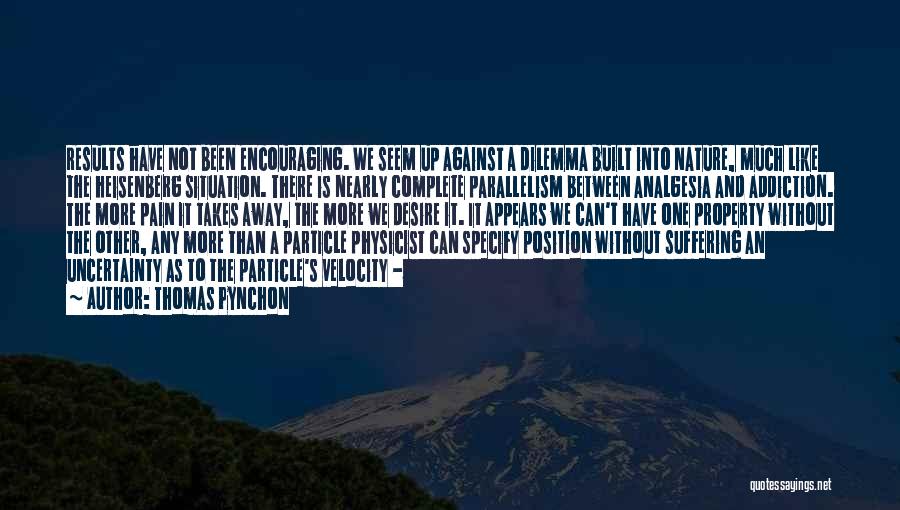 Thomas Pynchon Quotes: Results Have Not Been Encouraging. We Seem Up Against A Dilemma Built Into Nature, Much Like The Heisenberg Situation. There