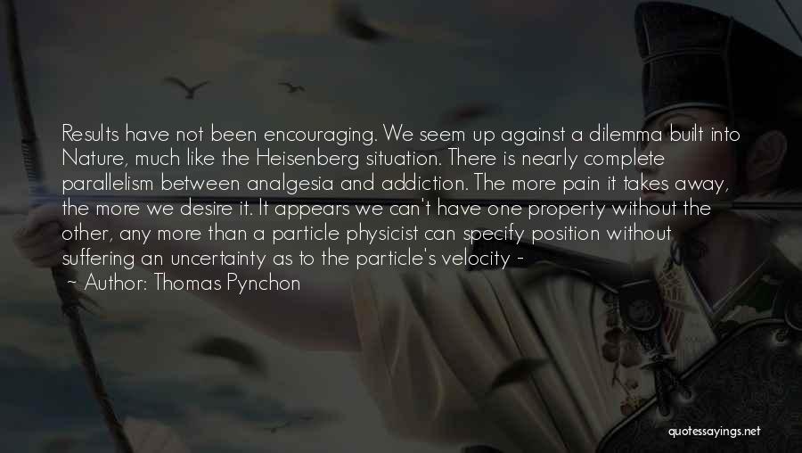 Thomas Pynchon Quotes: Results Have Not Been Encouraging. We Seem Up Against A Dilemma Built Into Nature, Much Like The Heisenberg Situation. There