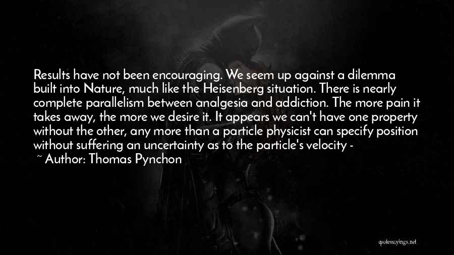 Thomas Pynchon Quotes: Results Have Not Been Encouraging. We Seem Up Against A Dilemma Built Into Nature, Much Like The Heisenberg Situation. There