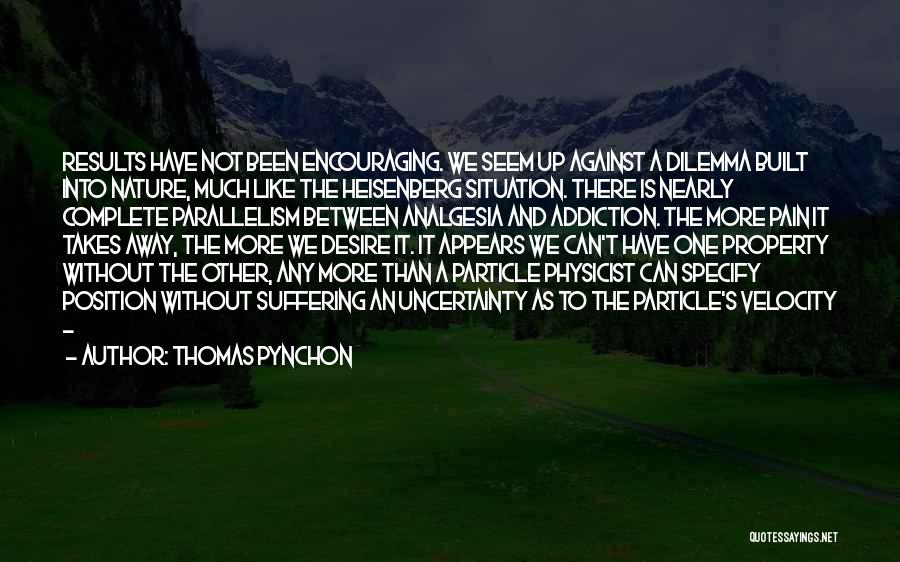 Thomas Pynchon Quotes: Results Have Not Been Encouraging. We Seem Up Against A Dilemma Built Into Nature, Much Like The Heisenberg Situation. There