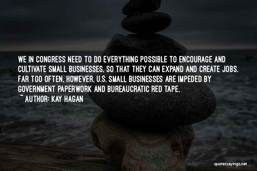 Kay Hagan Quotes: We In Congress Need To Do Everything Possible To Encourage And Cultivate Small Businesses, So That They Can Expand And