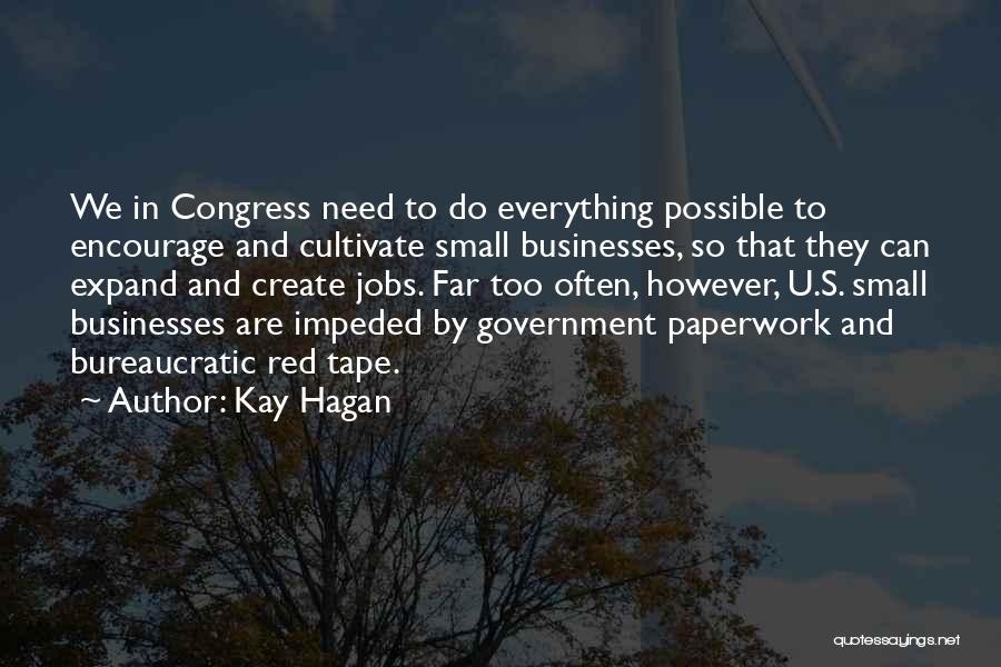 Kay Hagan Quotes: We In Congress Need To Do Everything Possible To Encourage And Cultivate Small Businesses, So That They Can Expand And