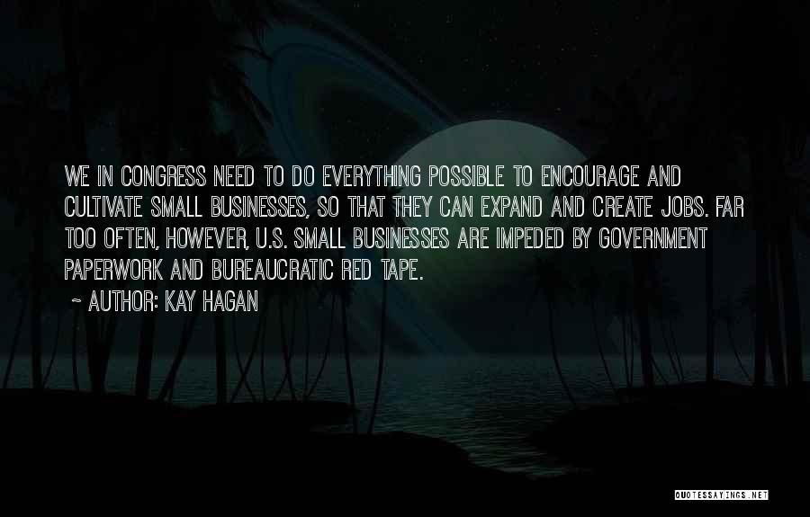 Kay Hagan Quotes: We In Congress Need To Do Everything Possible To Encourage And Cultivate Small Businesses, So That They Can Expand And