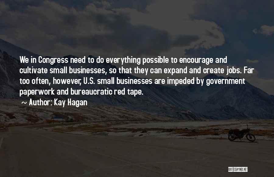 Kay Hagan Quotes: We In Congress Need To Do Everything Possible To Encourage And Cultivate Small Businesses, So That They Can Expand And