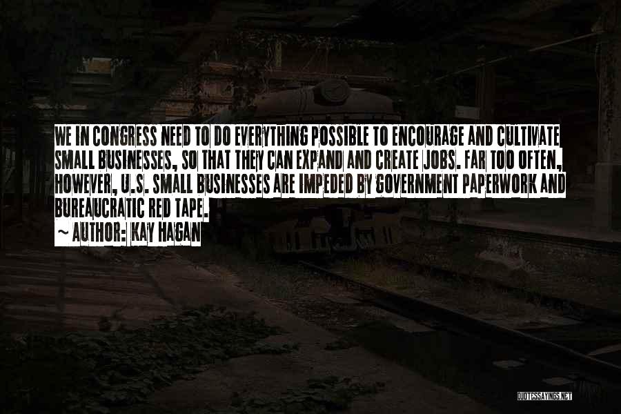 Kay Hagan Quotes: We In Congress Need To Do Everything Possible To Encourage And Cultivate Small Businesses, So That They Can Expand And