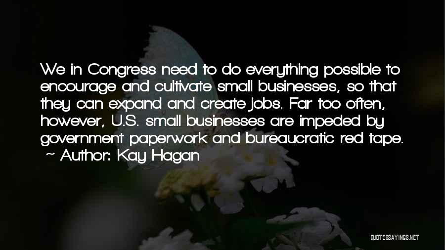 Kay Hagan Quotes: We In Congress Need To Do Everything Possible To Encourage And Cultivate Small Businesses, So That They Can Expand And