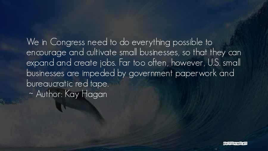 Kay Hagan Quotes: We In Congress Need To Do Everything Possible To Encourage And Cultivate Small Businesses, So That They Can Expand And