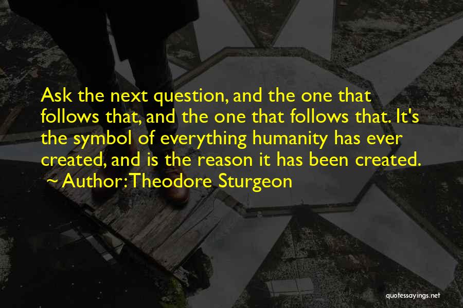 Theodore Sturgeon Quotes: Ask The Next Question, And The One That Follows That, And The One That Follows That. It's The Symbol Of