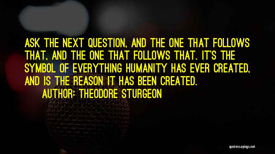 Theodore Sturgeon Quotes: Ask The Next Question, And The One That Follows That, And The One That Follows That. It's The Symbol Of