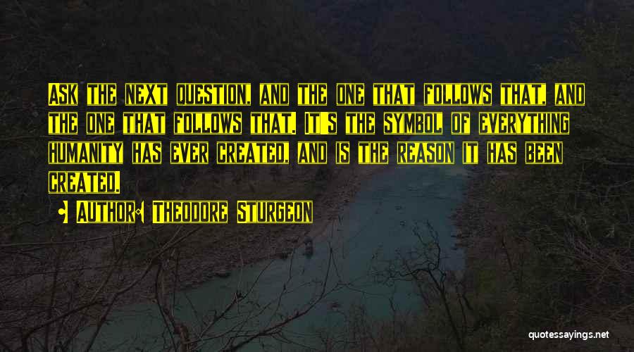 Theodore Sturgeon Quotes: Ask The Next Question, And The One That Follows That, And The One That Follows That. It's The Symbol Of