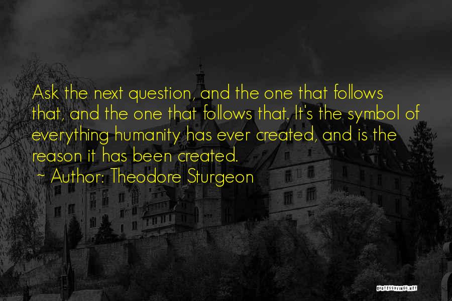 Theodore Sturgeon Quotes: Ask The Next Question, And The One That Follows That, And The One That Follows That. It's The Symbol Of