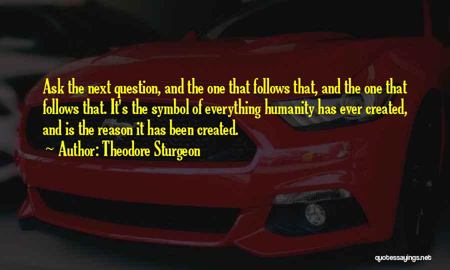 Theodore Sturgeon Quotes: Ask The Next Question, And The One That Follows That, And The One That Follows That. It's The Symbol Of