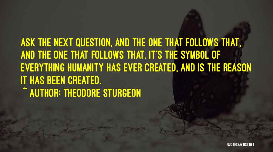 Theodore Sturgeon Quotes: Ask The Next Question, And The One That Follows That, And The One That Follows That. It's The Symbol Of