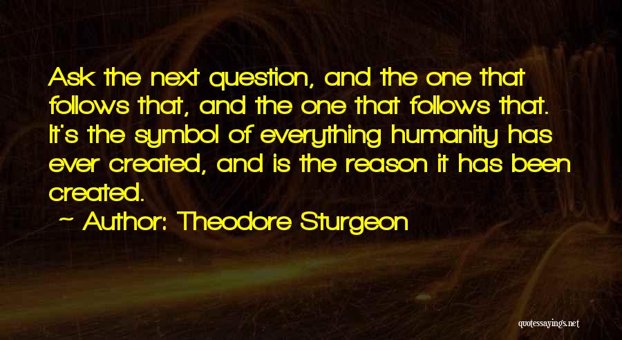 Theodore Sturgeon Quotes: Ask The Next Question, And The One That Follows That, And The One That Follows That. It's The Symbol Of