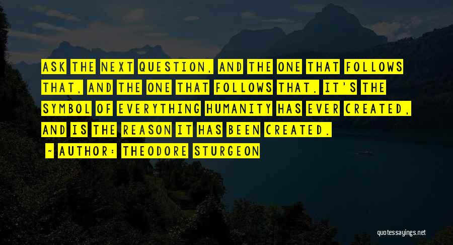 Theodore Sturgeon Quotes: Ask The Next Question, And The One That Follows That, And The One That Follows That. It's The Symbol Of