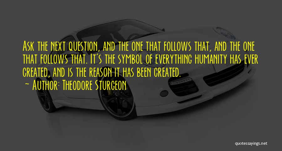 Theodore Sturgeon Quotes: Ask The Next Question, And The One That Follows That, And The One That Follows That. It's The Symbol Of