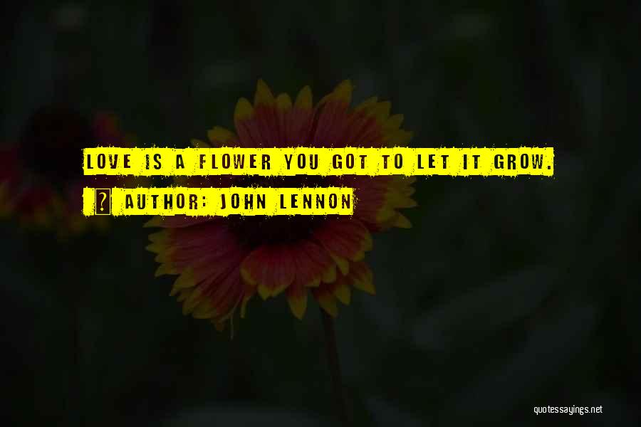 John Lennon Quotes: Love Is A Flower You Got To Let It Grow.