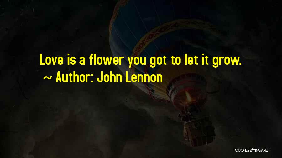 John Lennon Quotes: Love Is A Flower You Got To Let It Grow.